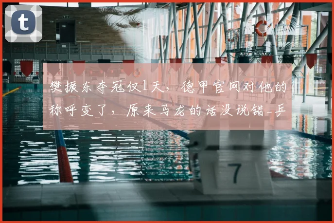 樊振东夺冠仅1天,德甲官网对他的称呼变了,原来马龙的话没说错_乒坛_传承_赛事