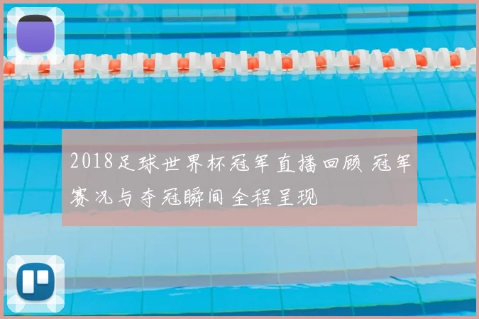 2018足球世界杯冠军直播回顾 冠军赛况与夺冠瞬间全程呈现